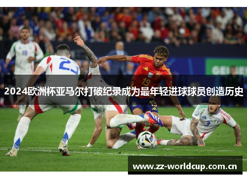 2024欧洲杯亚马尔打破纪录成为最年轻进球球员创造历史