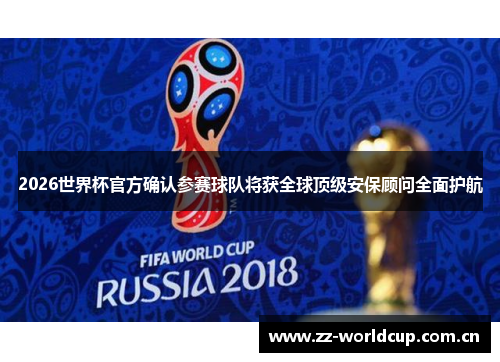2026世界杯官方确认参赛球队将获全球顶级安保顾问全面护航 2026世界杯官方确认参赛球队将获全球顶级安保顾问全面护航