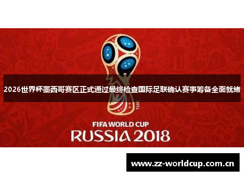 2026世界杯墨西哥赛区正式通过最终检查国际足联确认赛事筹备全面就绪 2026世界杯墨西哥赛区正式通过最终检查国际足联确认赛事筹备全面就绪