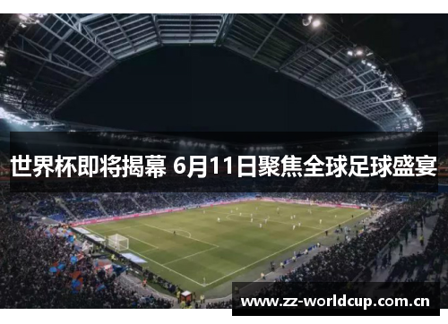 世界杯即将揭幕 6月11日聚焦全球足球盛宴